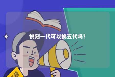 悦刻一代可以换五代吗？