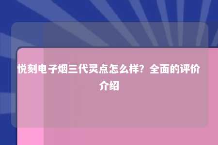 悦刻电子烟三代灵点怎么样？全面的评价介绍