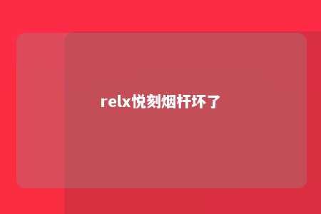 relx悦刻烟杆坏了