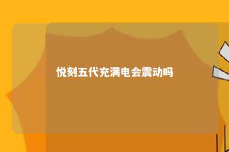 悦刻五代充满电会震动吗