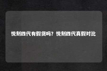 悦刻四代有假货吗？悦刻四代真假对比