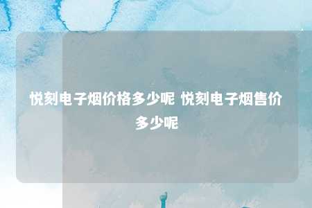 悦刻电子烟价格多少呢 悦刻电子烟售价多少呢