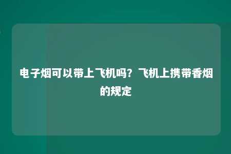 电子烟可以带上飞机吗？飞机上携带香烟的规定