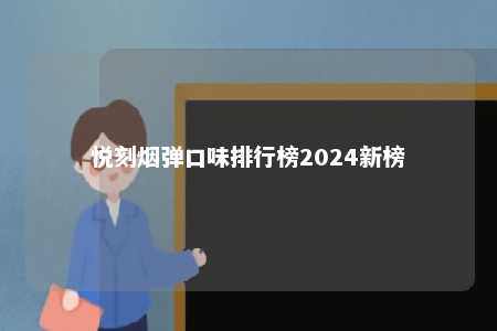 悦刻烟弹口味排行榜2024新榜