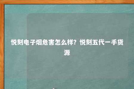 悦刻电子烟危害怎么样？悦刻五代一手货源