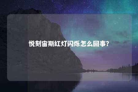 悦刻宙斯红灯闪烁怎么回事？