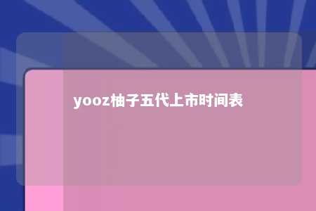 yooz柚子五代上市时间表