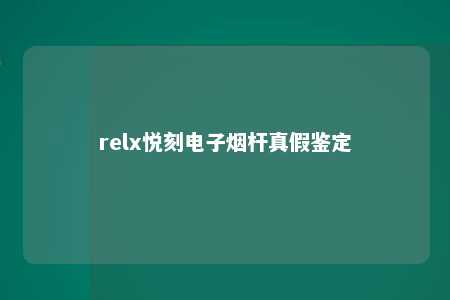 relx悦刻电子烟杆真假鉴定