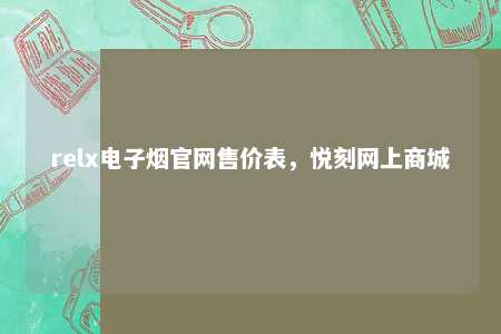 relx电子烟官网售价表，悦刻网上商城