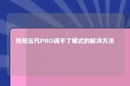 悦刻五代PRO调不了模式的解决方法