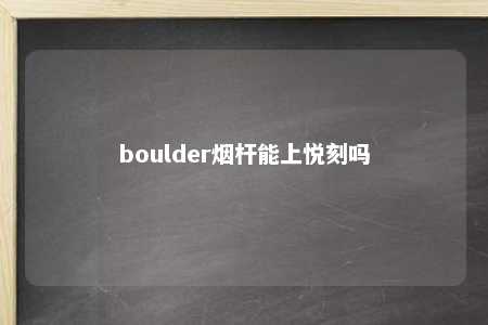 boulder烟杆能上悦刻吗