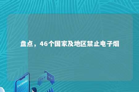 盘点，46个国家及地区禁止电子烟