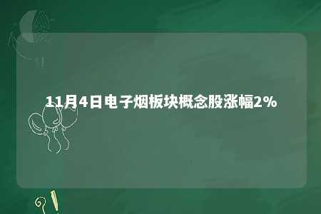 11月4日电子烟板块概念股涨幅2%