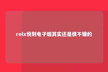 relx悦刻电子烟其实还是很不错的