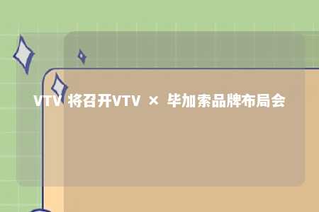 VTV 将召开VTV × 毕加索品牌布局会