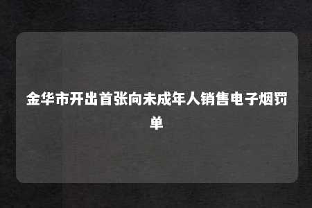 金华市开出首张向未成年人销售电子烟罚单