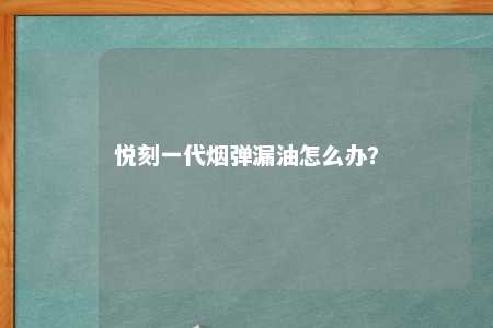 悦刻一代烟弹漏油怎么办？