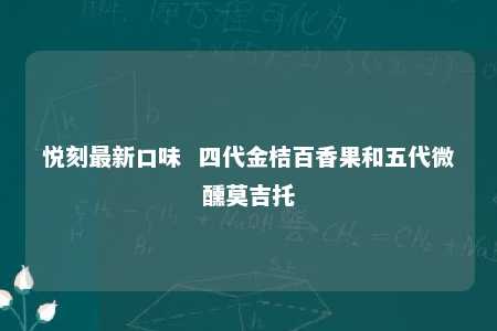 悦刻最新口味  四代金桔百香果和五代微醺莫吉托