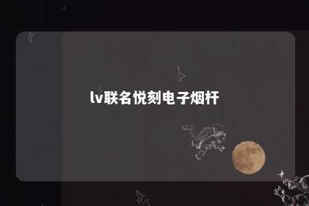 lv联名悦刻电子烟杆