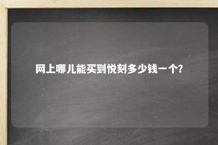 网上哪儿能买到悦刻多少钱一个？