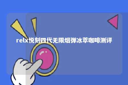 relx悦刻四代无限烟弹冰萃咖啡测评