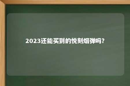 2023还能买到的悦刻烟弹吗？