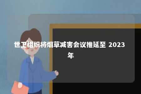 世卫组织将烟草减害会议推延至 2023 年