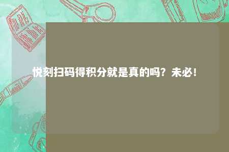 悦刻扫码得积分就是真的吗？未必！