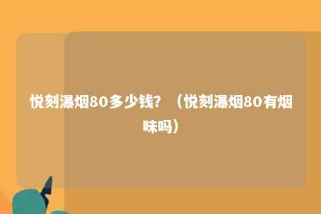 悦刻瀑烟80多少钱？（悦刻瀑烟80有烟味吗）