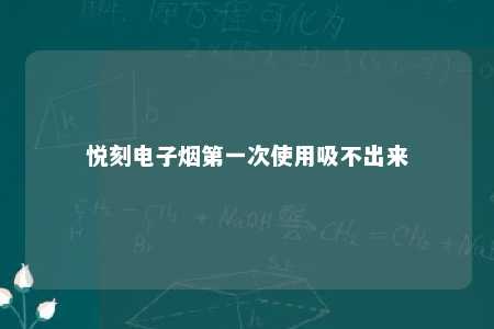 悦刻电子烟第一次使用吸不出来