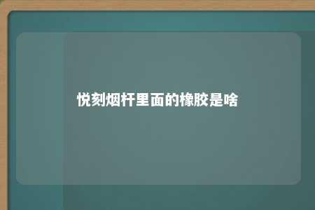 悦刻烟杆里面的橡胶是啥