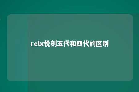 relx悦刻五代和四代的区别