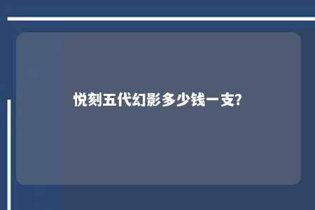 悦刻五代幻影多少钱一支？