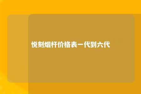 悦刻烟杆价格表一代到六代