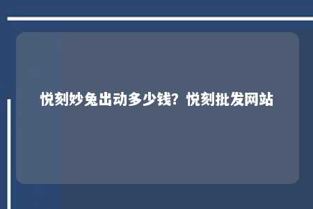 悦刻妙兔出动多少钱？悦刻批发网站