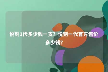 悦刻1代多少钱一支？悦刻一代官方售价多少钱？