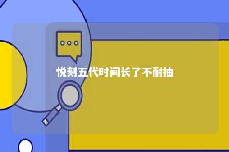 悦刻五代时间长了不耐抽