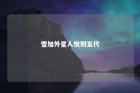 雪加外星人悦刻五代