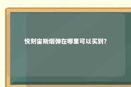 悦刻宙斯烟弹在哪里可以买到？