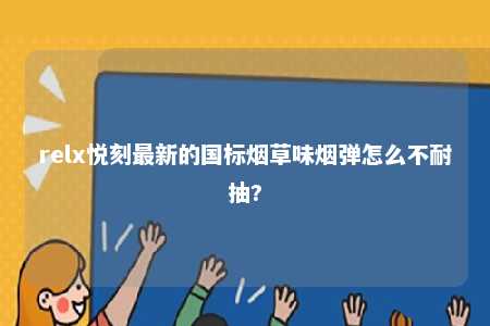 relx悦刻最新的国标烟草味烟弹怎么不耐抽?