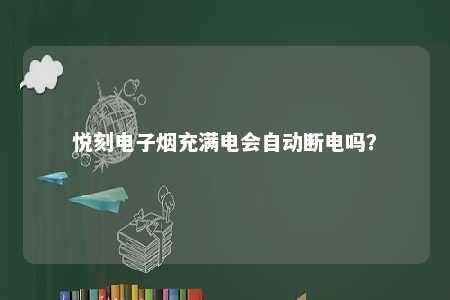 悦刻电子烟充满电会自动断电吗？