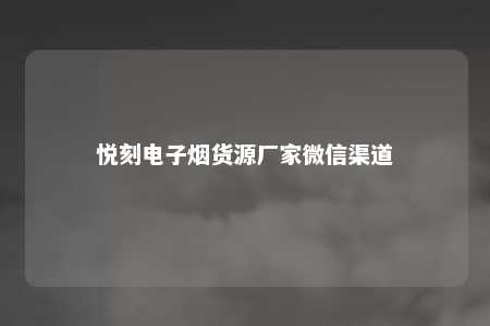 悦刻电子烟货源厂家微信渠道