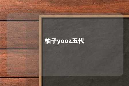 柚子yooz五代