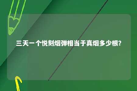 三天一个悦刻烟弹相当于真烟多少根？