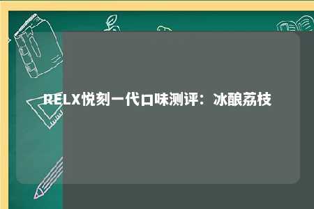 RELX悦刻一代口味测评：冰酿荔枝