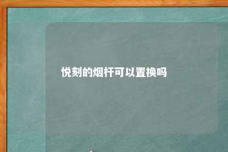 悦刻的烟杆可以置换吗