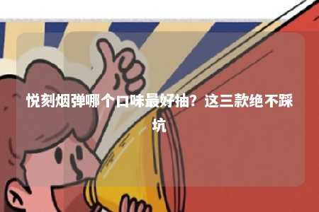 悦刻烟弹哪个口味最好抽？这三款绝不踩坑