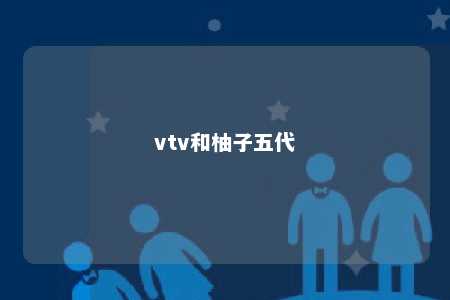 vtv和柚子五代