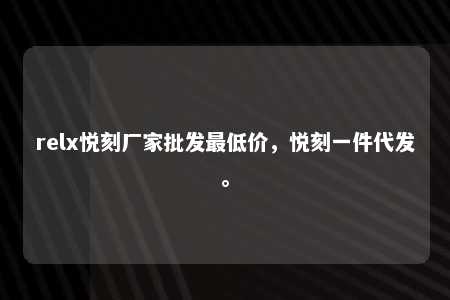 relx悦刻厂家批发最低价，悦刻一件代发。