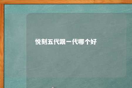 悦刻五代跟一代哪个好